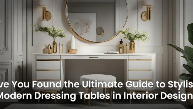Have You Found the Ultimate Guide to Stylish and Modern Dressing Tables in Interior Design?