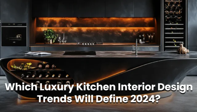 Which Luxury Kitchen Interior Design Trends Will Define 2024?
