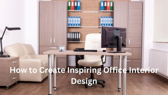 How to Create Inspiring Office Interior Design: A Guide to Transforming Workspaces
