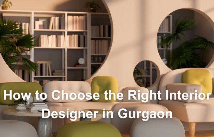 How to Choose the Right Interior Designer in Gurgaon A Complete Guide